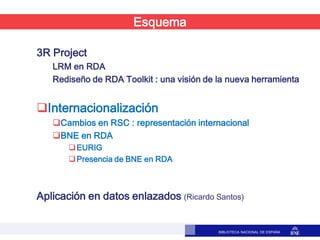 BIBLIOTECA NACIONAL DE ESPAÑA
3R Project
LRM en RDA
Rediseño de RDA Toolkit : una visión de la nueva herramienta
Internac...