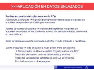 BIBLIOTECA NACIONAL DE ESPAÑA
>>> Aplicación en datos enlazados
Posibles escenarios de implementación de RDA
Archivo de te...