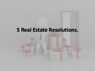 5 Real Estate Resolutions.
 