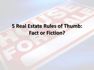 5 Real Estate Rules of Thumb:
Fact or Fiction?
 