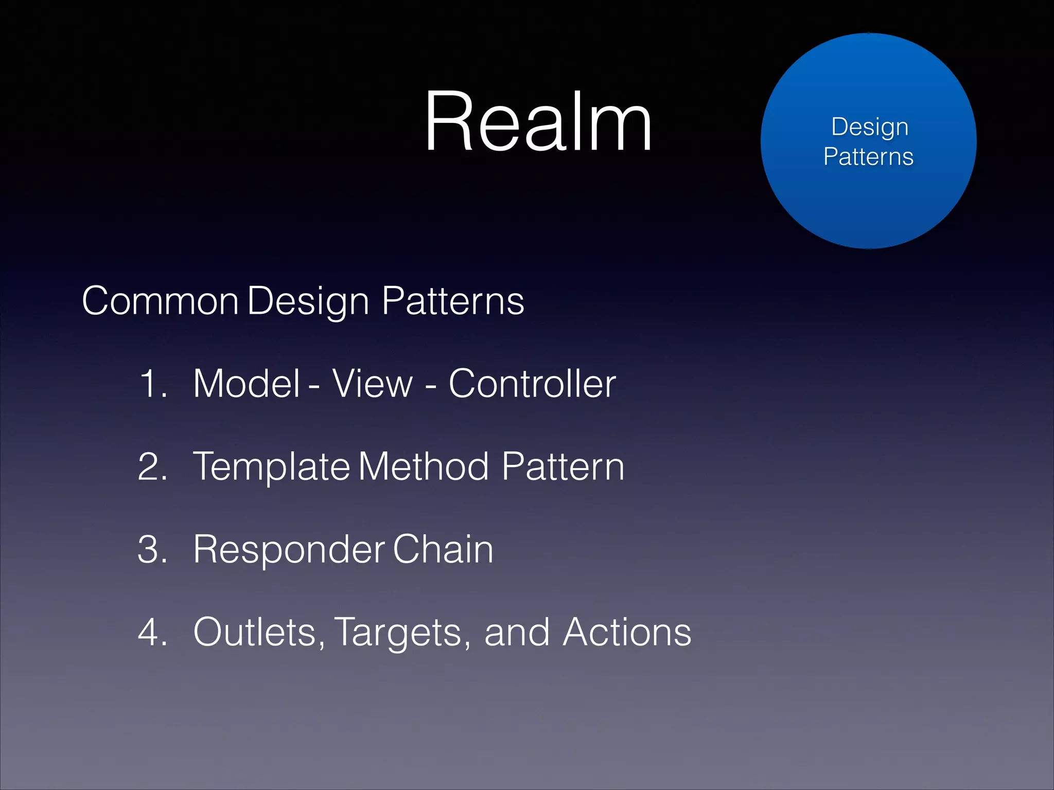 Realm
Common Design Patterns
1. Model - View - Controller
2. Template Method Pattern
3. Responder Chain
4. Outlets, Targets, and Actions

Design
Patterns

 