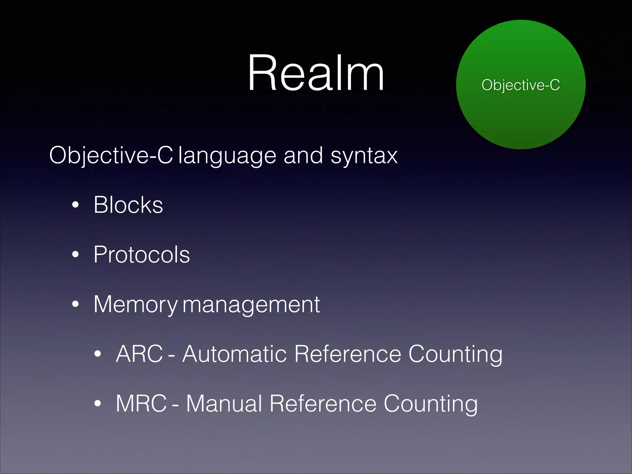 Realm

Objective-C

Objective-C language and syntax
•

Blocks

•

Protocols

•

Memory management
•

ARC - Automatic Reference Counting

•

MRC - Manual Reference Counting

 