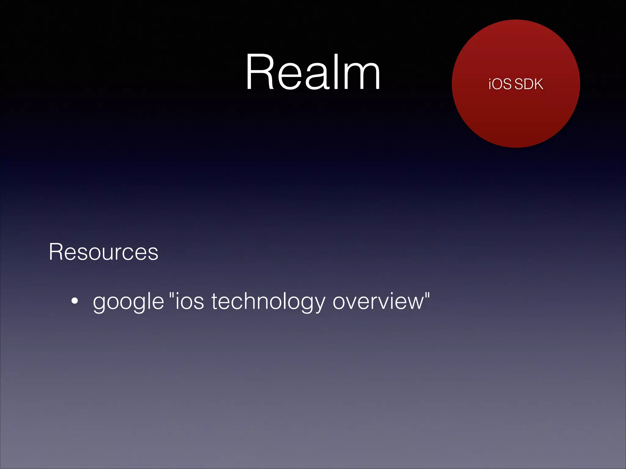 Realm

Resources
•

google "ios technology overview"

iOS SDK

 
