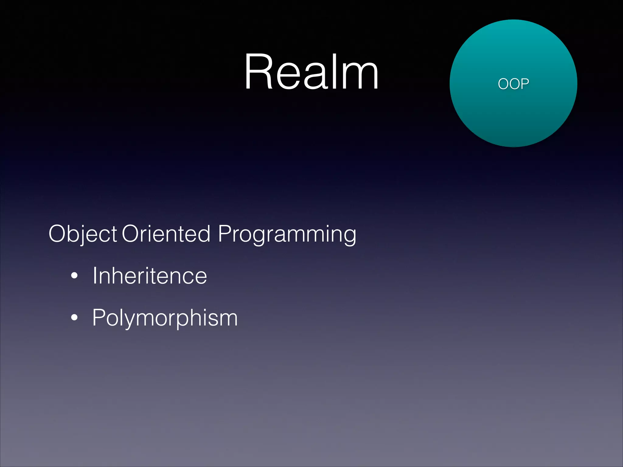 Realm

Object Oriented Programming
•

Inheritence

•

Polymorphism

OOP

 