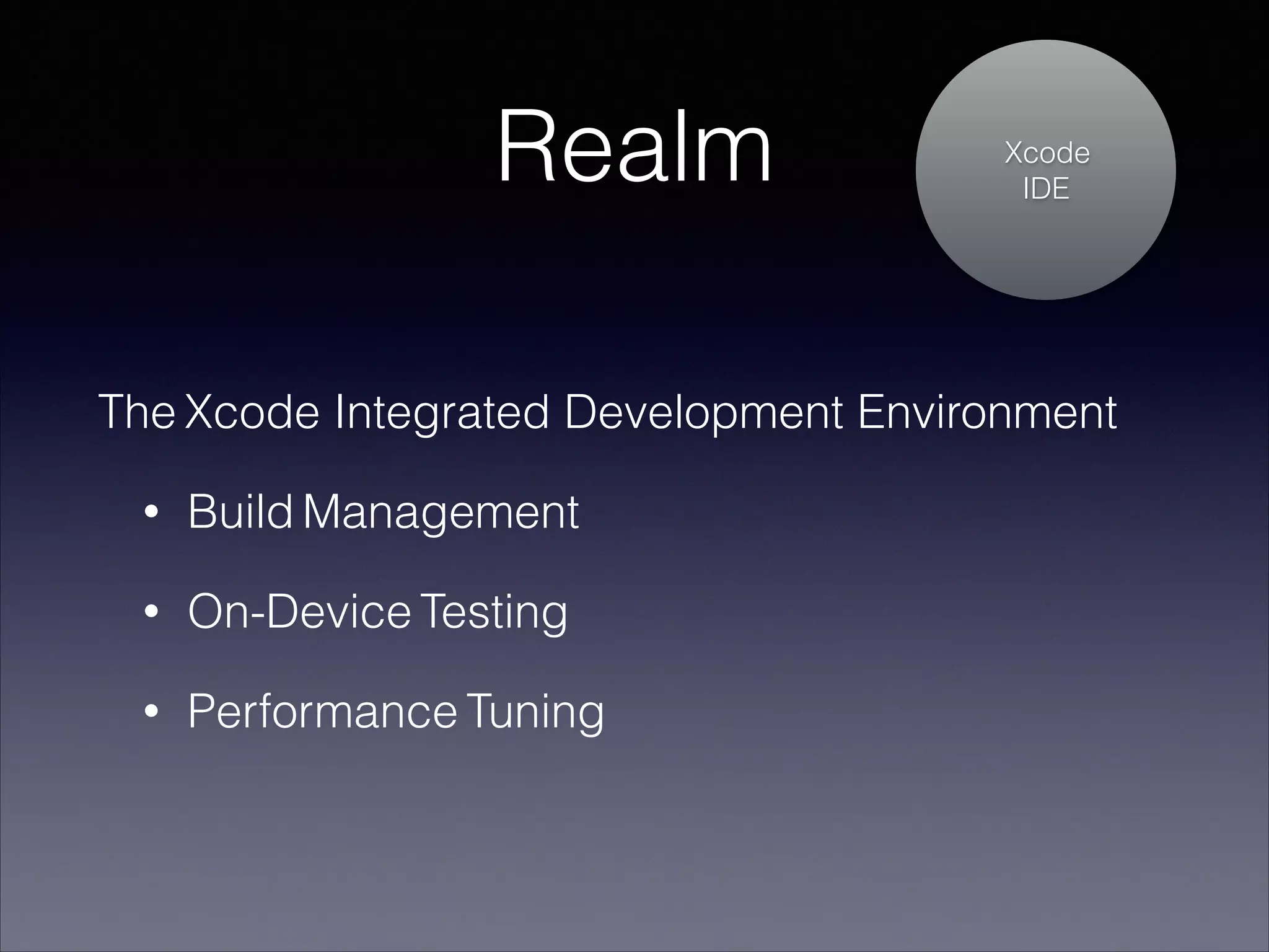 Realm

Xcode
IDE

The Xcode Integrated Development Environment
•

Build Management

•

On-Device Testing

•

Performance Tuning

 