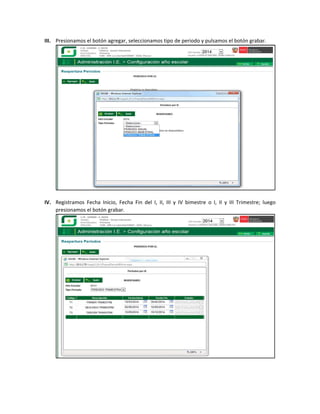 III. Presionamos el botón agregar, seleccionamos tipo de periodo y pulsamos el botón grabar. 
 
 
IV. Registramos  Fecha  Inicio,  Fecha  Fin  del  I,  II,  III  y  IV  bimestre  o  I,  II  y  III  Trimestre;  luego 
presionamos el botón grabar. 
 
 
 
 