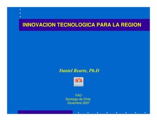 INNOVACION TECNOLOGICA PARA LA REGION
Daniel Rearte, Ph.D
FAO
Santiago de Chile
Diciembre 2007
 