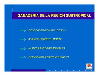GANADERIA DE LA REGION SUBTROPICAL
RELOCALIZACION DEL STOCK
DEFICIENCIAS ESTRUCTURALES
NUEVOS BIOTIPOS ANIMALES
AVANCE SOBRE EL MONTE
 