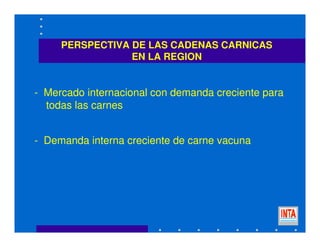 - Mercado internacional con demanda creciente para
todas las carnes
- Demanda interna creciente de carne vacuna
PERSPECTIVA DE LAS CADENAS CARNICAS
EN LA REGION
 