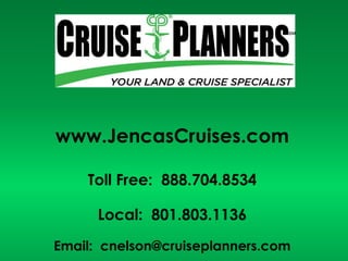 www.JencasCruises.com Toll Free:  888.704.8534 Local:  801.803.1136 Email:  cnelson@cruiseplanners.com 