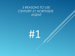 5 REASONS TO USE 
CENTURY 21 NORTHSIDE 
AGENT 
#1 
 