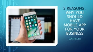 5 REASONS :
WHY YOU
SHOULD
HAVE
MOBILE APP
FOR YOUR
BUSINESS
LUNATICA.BIZ
 