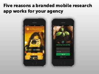Five reasons a branded mobile research
app works for your agency
 