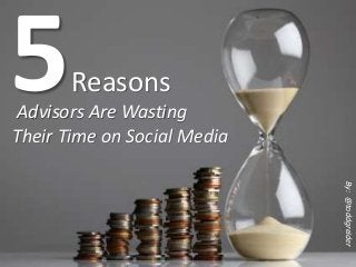 Advisors Are Wasting
Their Time on Social Media
Reasons
By:@toddgreider
 