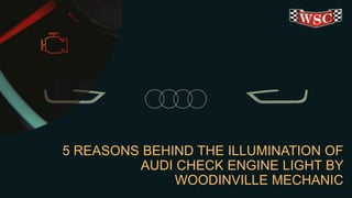 5 REASONS BEHIND THE ILLUMINATION OF
AUDI CHECK ENGINE LIGHT BY
WOODINVILLE MECHANIC
 