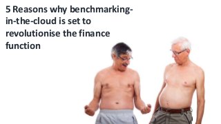 5 Reasons why benchmarking-
in-the-cloud is set to
revolutionise the finance
function
 