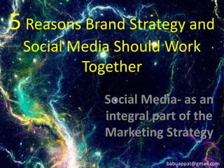 5 Reasons Brand Strategy and
Social Media Should Work
Together
Social Media- as an
integral part of the
Marketing Strategy
babuappat@gmail.com
 