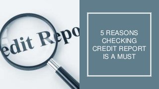 5 REASONS
CHECKING
CREDIT REPORT
IS A MUST
 