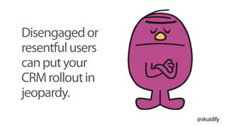 @skuidify
Disengagedor
resentfulusers
canputyour
CRMrolloutin
jeopardy.
 