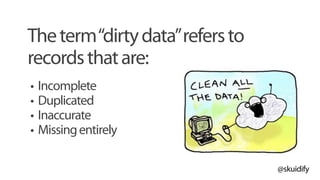 @skuidify
Theterm“dirtydata”refersto
recordsthatare:
• Incomplete
• Duplicated
• Inaccurate
• Missingentirely
 
