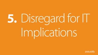 @skuidify
DisregardforIT
Implications
5.
 