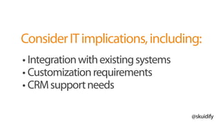 @skuidify
ConsiderITimplications,including:
• Integrationwithexistingsystems
• Customizationrequirements
• CRMsupportneeds
 