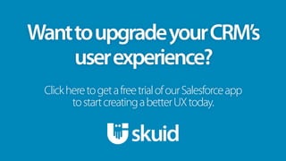 WanttoupgradeyourCRM’s
userexperience?
ClickheretogetafreetrialofourSalesforceapp
tostartcreatingabetterUXtoday.
 