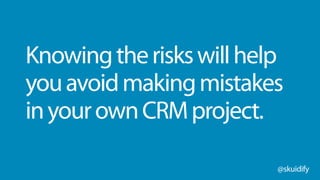 @skuidify
Knowingtheriskswillhelp
youavoidmakingmistakes
inyourownCRMproject.
 