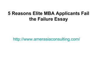 http://www.amerasiaconsulting.com/
5 Reasons Elite MBA Applicants Fail
the Failure Essay
 