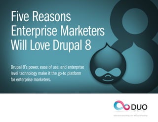 Five Reasons
Enterprise Marketers
Will Love Drupal 8
Drupal 8’s power, ease of use, and enterprise
level technology make it the go-to platform
for enterprise marketers.
www.duoconsulting.com @DuoConsulting
 
