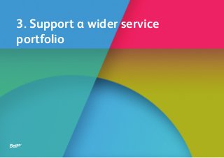 3. Support a wider service
portfolio
 