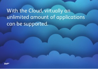 With the Cloud, virtually an
unlimited amount of applications
can be supported.
 
