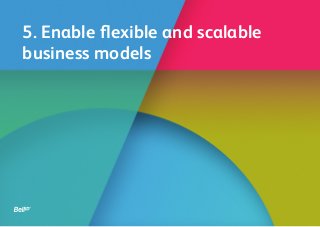 5. Enable flexible and scalable
business models
 