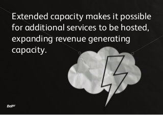 Extended capacity makes it possible
for additional services to be hosted,
expanding revenue generating
capacity.
 