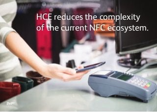HCE reduces the complexity
of the current NFC ecosystem.
 