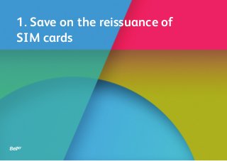 1. Save on the reissuance of
SIM cards
 