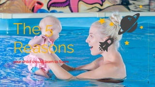 The 5
Reasons
your child should learn to Swim
1
 