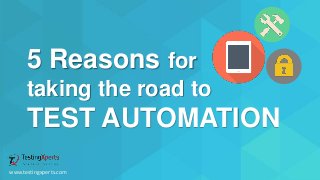 5 Reasons for
taking the road to
TEST AUTOMATION
www.testingxperts.com
 