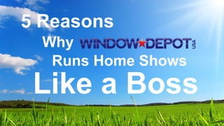 5 Reasons
Why
Runs Home Shows
Like a Boss
 