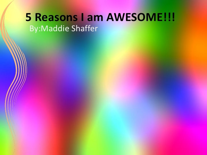 5 Reasons I Am Awesome 5 Reasons I Am Awesome