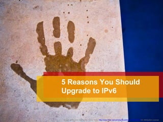 5 Reasons You Should
Upgrade to IPv6


Image attribution: Untitled By I Love Trees http://www.flickr.com/photos/ilovetrees/2425551616/CC Attribution License
 
