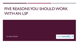 FIVE REASONSYOU SHOULD WORK
WITH AN LSP
BY GISEL OLIVARES
 