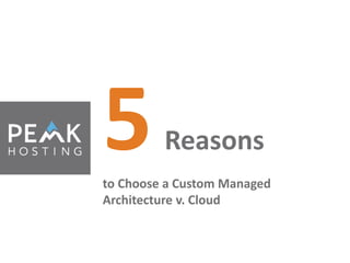 5 Reasons 
to Choose a Custom Managed 
Architecture v. Cloud 
 