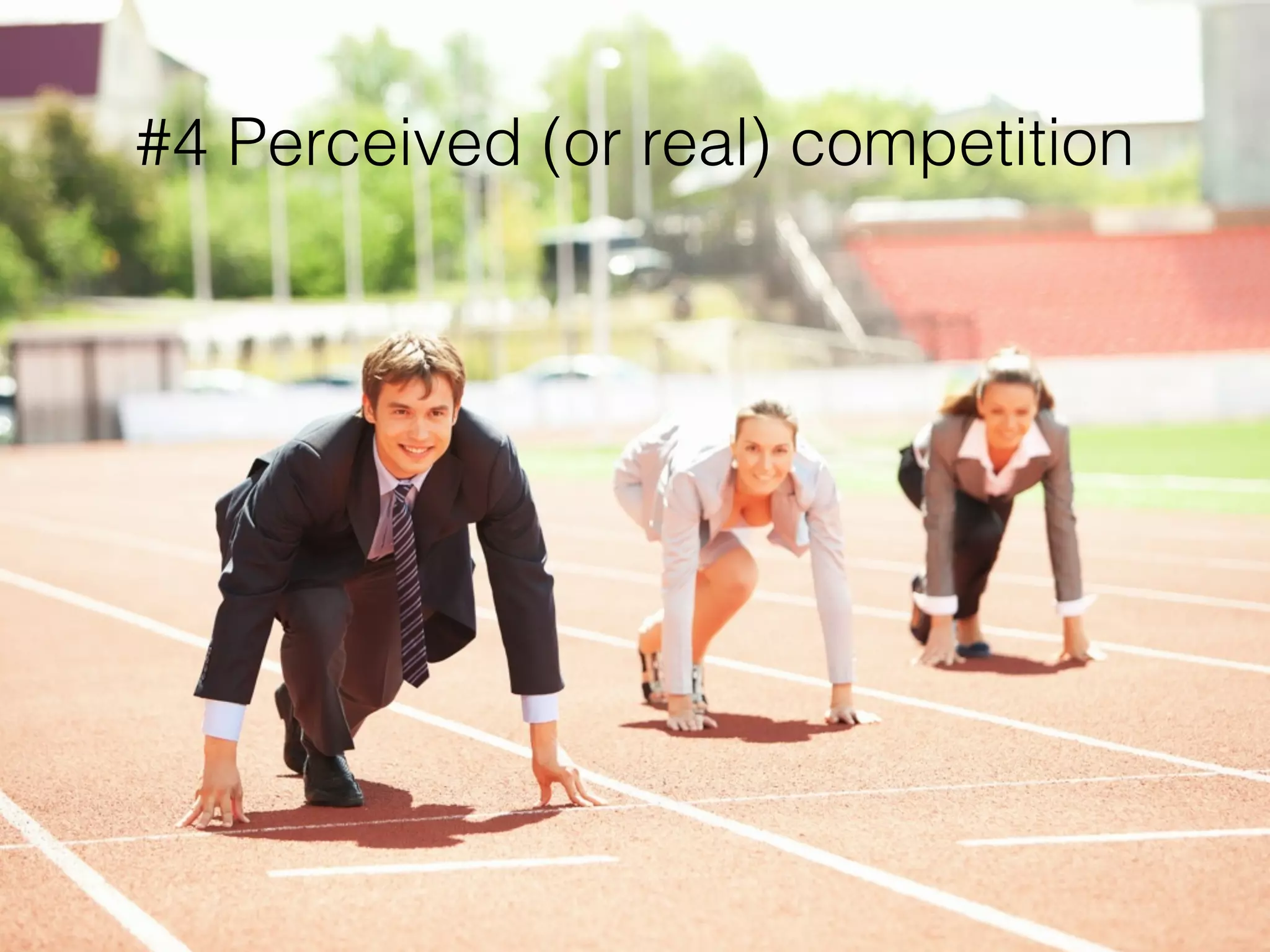 #4 Perceived (or real) competition
 