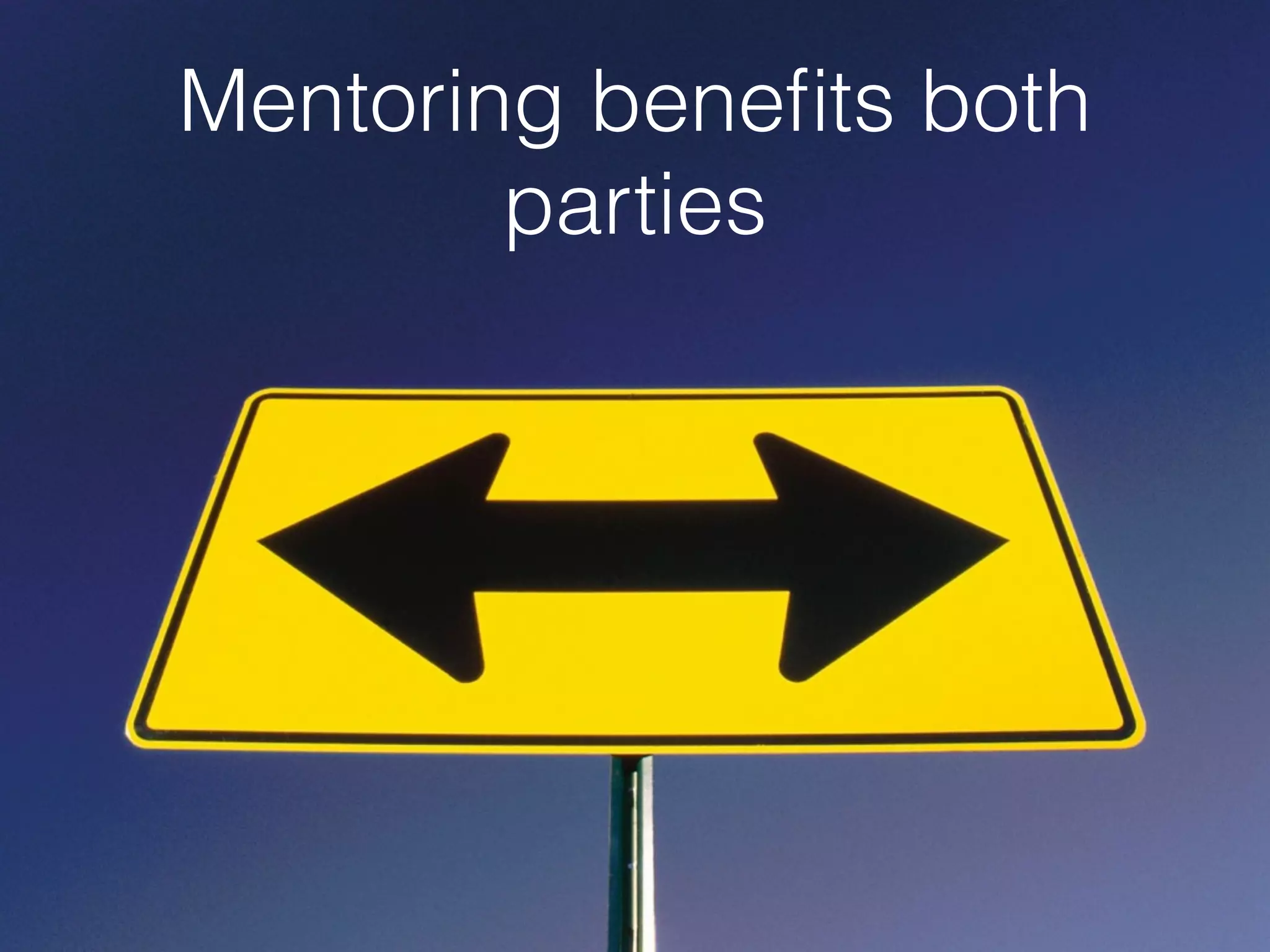 Mentoring beneﬁts both
parties
 