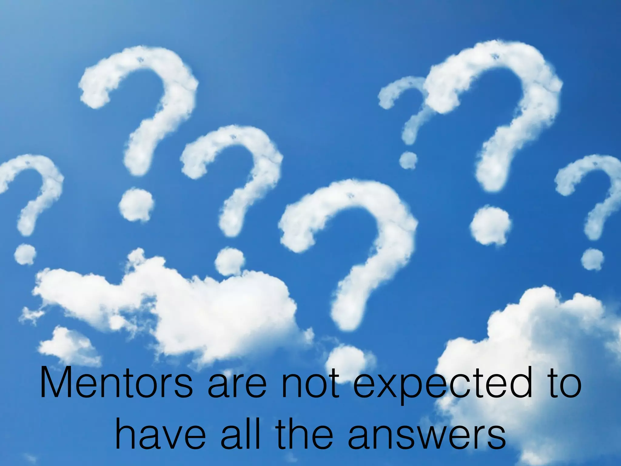 !
!
Mentors are not expected to
have all the answers
 
