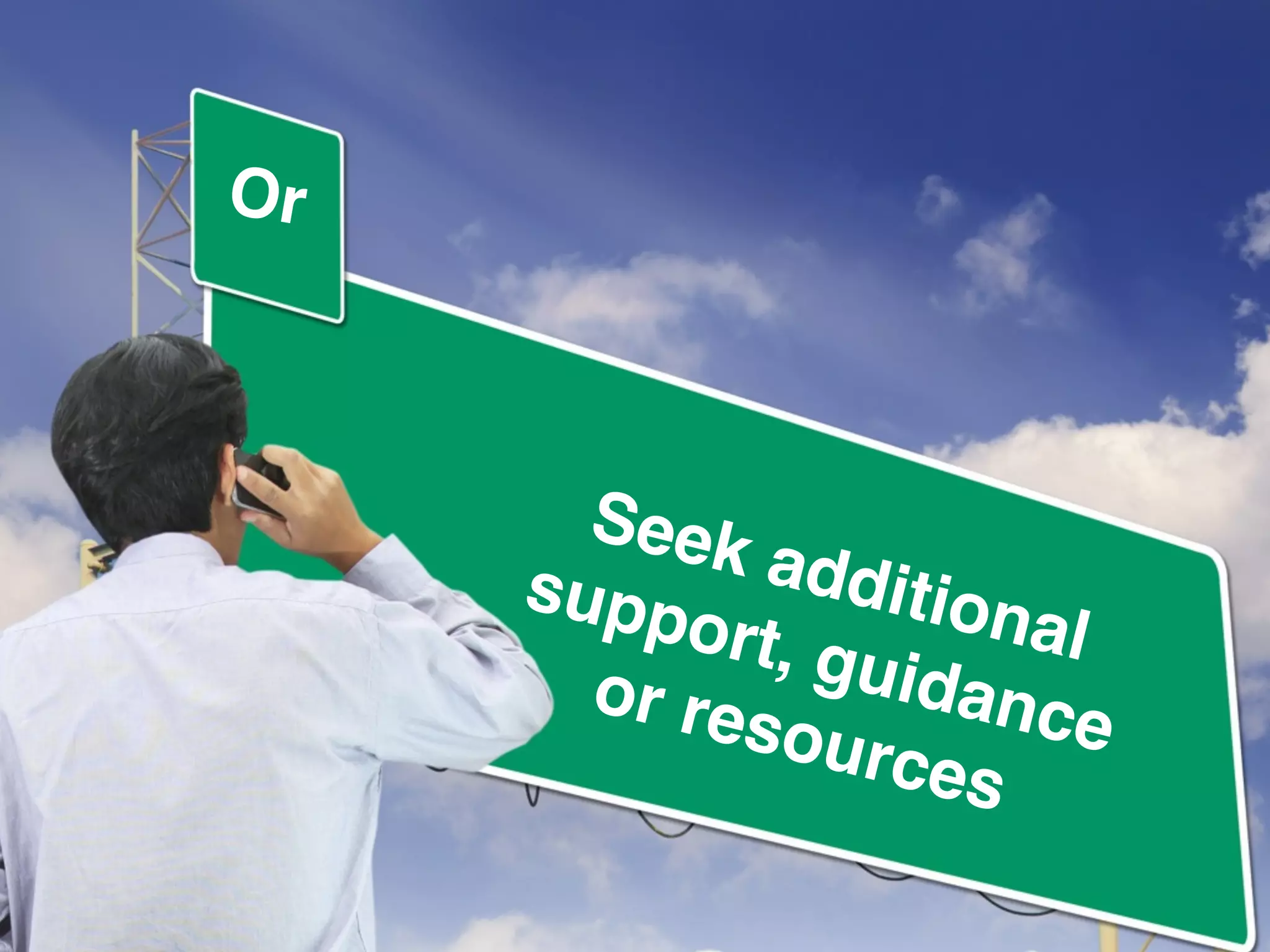 !
Seek additional !
support, guidance !
or resources
Or
 