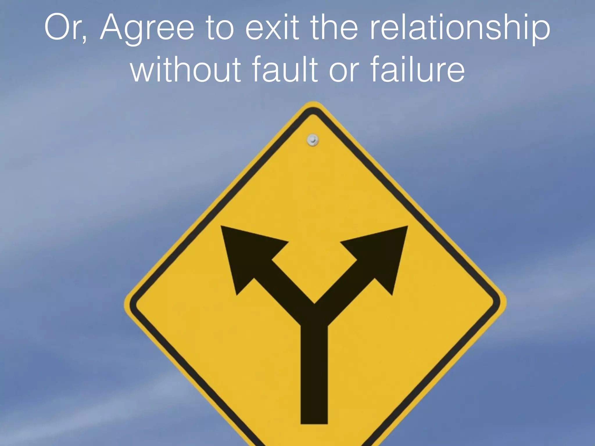 !
Or, Agree to exit the relationship
without fault or failure
 