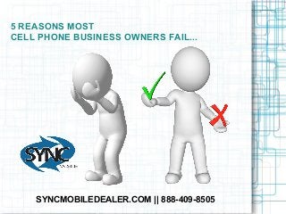 5 REASONS MOST
CELL PHONE BUSINESS OWNERS FAIL...
SYNCMOBILEDEALER.COM || 888-409-8505
 