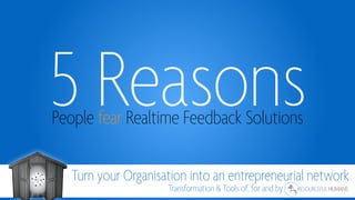 People fear Realtime Feedback Solutions
5 Reasons
Turn your Organisation into an entrepreneurial network
Transformation & Tools of, for and by
 
